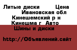 Литые диски r 15 › Цена ­ 5 500 - Ивановская обл., Кинешемский р-н, Кинешма г. Авто » Шины и диски   